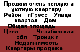 Продам очень теплую и уютную квартиру › Район ­ пГресс › Улица ­ 10квартал › Дом ­ 6 › Общая площадь ­ 41 › Цена ­ 580 - Челябинская обл., Троицк г. Недвижимость » Квартиры продажа   . Челябинская обл.